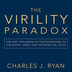 The Virility Paradox: The Vast Influence of Testosterone on Our Bodies, Minds, and the World We Live in - Ryan, Charles; Ryan, Charles J.