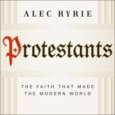 Protestants Lib/E: The Faith That Made the Modern World