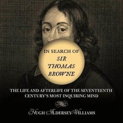 In Search of Sir Thomas Browne Lib/E: The Life and Afterlife of the Seventeenth Century's Most Inquiring Mind - Aldersey-Williams, Hugh; Hugh, Aldersey-Williams