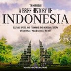 A Brief History of Indonesia Lib/E: Sultans, Spices, and Tsunamis: The Incredible Story of Southeast Asia's Largest Nation