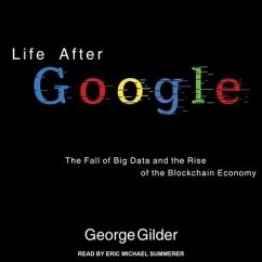 Life After Google: The Fall of Big Data and the Rise of the Blockchain Economy - Gilder, George