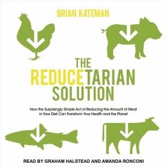 The Reducetarian Solution: How the Surprisingly Simple Act of Reducing the Amount of Meat in Your Diet Can Transform Your Health and the Planet - Kateman, Brian