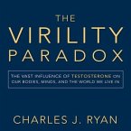 The Virility Paradox Lib/E: The Vast Influence of Testosterone on Our Bodies, Minds, and the World We Live in