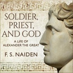 Soldier, Priest, and God: A Life of Alexander the Great - Naiden, F. S.