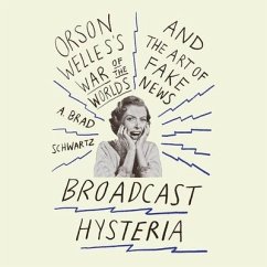 Broadcast Hysteria: Orson Welles's War of the World's and the Art of Fake News - Schwartz, A. Brad