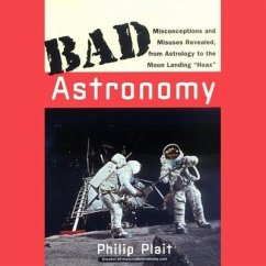 Bad Astronomy: Misconceptions and Misuses Revealed, from Astrology to the Moon Landing Hoax - Plait, Philip C.