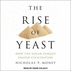 The Rise of Yeast Lib/E: How the Sugar Fungus Shaped Civilization - Money, Nicholas P.