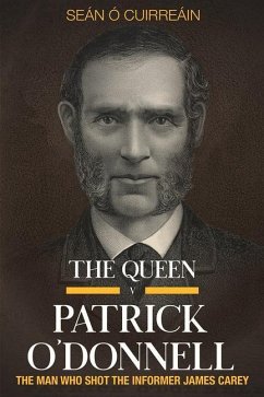 The Queen V Patrick O'Donnell: The Man Who Shot the Informer James Carey - O Cuirreain, Sean