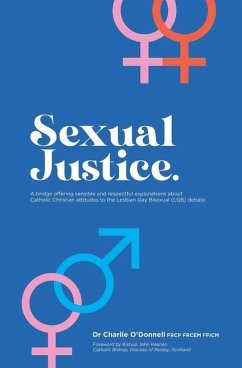 Sexual Justice: A bridge offering sensible and respectful explanations about Catholic Christian attitudes to the Lesbian Gay Bisexual - O'Donnell Frcp Frcem Fficma, Charlie