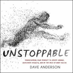 Unstoppable: Transforming Your Mindset to Create Change, Accelerate Results, and Be the Best at What You Do - Anderson, Dave