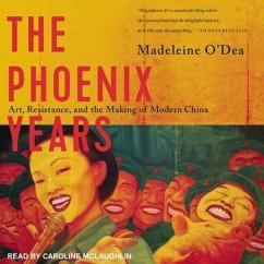 The Phoenix Years Lib/E: Art, Resistance, and the Making of Modern China - O'Dea, Madeleine
