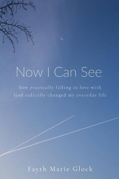 Now I Can See: How Practically Falling in Love With God Radically Changed My Everyday Life - Glock, Fayth