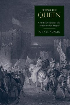 Fêting the Queen: Civic Entertainments and the Elizabethan Progress - Adrian, John M.