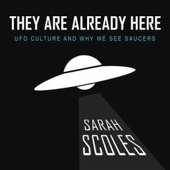 They Are Already Here: UFO Culture and Why We See Saucers - Scoles, Sarah