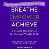 Breathe, Empower, Achieve Lib/E: 5-Minute Mindfulness for Women Who Do It All - Ditch the Stress Without Losing Your Edge