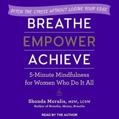 Breathe, Empower, Achieve Lib/E: 5-Minute Mindfulness for Women Who Do It All - Ditch the Stress Without Losing Your Edge - Moralis, Shonda