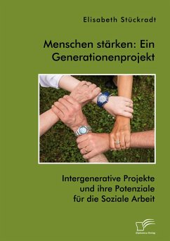 Menschen stärken: Ein Generationenprojekt. Intergenerative Projekte und ihre Potenziale für die Soziale Arbeit - Stückradt, Elisabeth