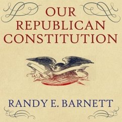 Our Republican Constitution: Securing the Liberty and Sovereignty of We the People - Barnett, Randy E.