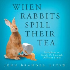 When Rabbits Spill Their Tea: Metaphors to Guide Us Through Difficult Times - Brandel, Jenn