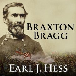 Braxton Bragg: The Most Hated Man of the Confederacy - Hess, Earl J.