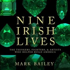 Nine Irish Lives Lib/E: The Thinkers, Fighters, and Artists Who Helped Build America - Bailey, Mark