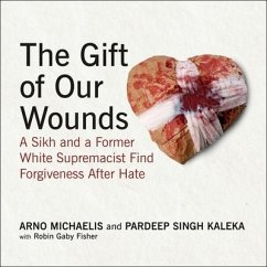 The Gift of Our Wounds: A Sikh and a Former White Supremacist Find Forgiveness After Hate - Michaelis, Arno; Kaleka, Pardeep Singh