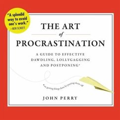 The Art of Procrastination: A Guide to Effective Dawdling, Lollygagging, and Postponing, Or, Getting Things Done by Putting Them Off - Perry, John