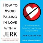 How to Avoid Falling in Love with a Jerk Lib/E: The Foolproof Way to Follow Your Heart Without Losing Your Mind