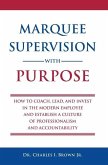 Marquee Supervision with Purpose: How to Coach, Lead, and Invest in the Modern Employee and Establish a Culture of Professionalism and Accountability