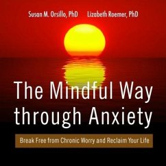 The Mindful Way Through Anxiety: Break Free from Chronic Worry and Reclaim Your Life - Orsillo, Susan M.; Roemer, Lizabeth