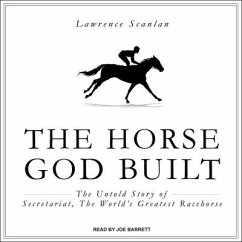 The Horse God Built Lib/E: The Untold Story of Secretariat, the World's Greatest Racehorse - Scanlan, Lawrence