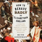 How to Behave Badly in Elizabethan England Lib/E: A Guide for Knaves, Fools, Harlots, Cuckolds, Drunkards, Liars, Thieves, and Braggarts