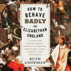 How to Behave Badly in Elizabethan England Lib/E: A Guide for Knaves, Fools, Harlots, Cuckolds, Drunkards, Liars, Thieves, and Braggarts - Goodman, Ruth