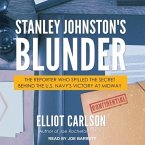 Stanley Johnston's Blunder Lib/E: The Reporter Who Spilled the Secret Behind the U.S. Navy's Victory at Midway