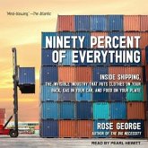 Ninety Percent of Everything Lib/E: Inside Shipping, the Invisible Industry That Puts Clothes on Your Back, Gas in Your Car, and Food on Your Plate