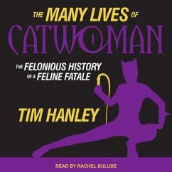 The Many Lives of Catwoman Lib/E: The Felonious History of a Feline Fatale - Hanley, Tim