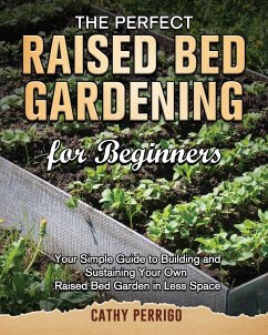 Raised Bed Gardening for Beginners: Your Simple Guide to Building and Sustaining Your Own Raised Bed Garden in Less Space - Perrigo, Cathy
