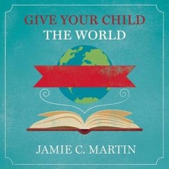 Give Your Child the World: Raising Globally Minded Kids One Book at a Time - Martin, Jamie C.
