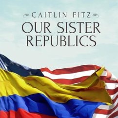 Our Sister Republics Lib/E: The United States in an Age of American Revolutions - Fitz, Caitlin