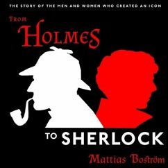 From Holmes to Sherlock Lib/E: The Story of the Men and Women Who Created an Icon - Boström, Mattias