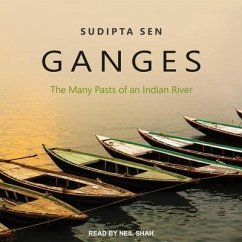Ganges Lib/E: The Many Pasts of an Indian River - Sen, Sudipta