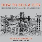 How to Kill a City Lib/E: Gentrification, Inequality, and the Fight for the Neighborhood