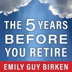 The Five Years Before You Retire Lib/E: Retirement Planning When You Need It the Most