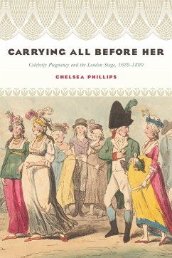 Carrying All Before Her: Celebrity Pregnancy and the London Stage, 1689-1800 - Phillips, Chelsea