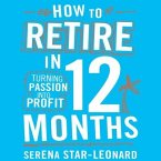 How to Retire in 12 Months Lib/E: Turning Passion Into Profit