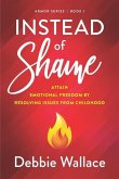 Instead of Shame: Attain Emotional Freedom by Resolving Issues from Childhood