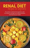 Renal diet recipes for beginners: The perfect cookbook for beginners with 50 recipes to manage your kidney problems and improve your health