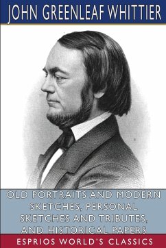 Old Portraits and Modern Sketches, Personal Sketches and Tributes, and Historical Papers (Esprios Classics) - Whittier, John Greenleaf