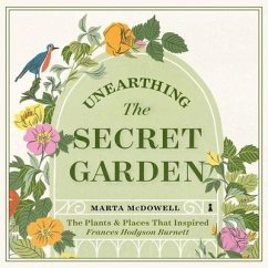 Unearthing the Secret Garden: The Plants and Places That Inspired Frances Hodgson Burnett - Mcdowell, Marta