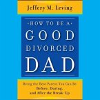 How to Be a Good Divorced Dad Lib/E: Being the Best Parent You Can Be Before, During and After the Break-Up